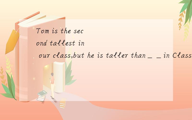 Tom is the second tallest in our class,but he is taller than＿＿in Class Three.A.any other student B.any student C.the rest D.all the other students