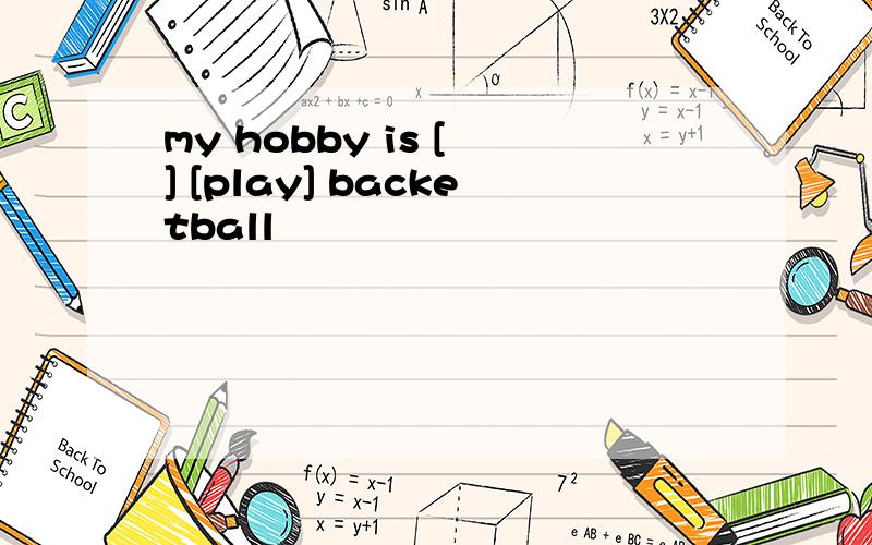 my hobby is [ ] [play] backetball