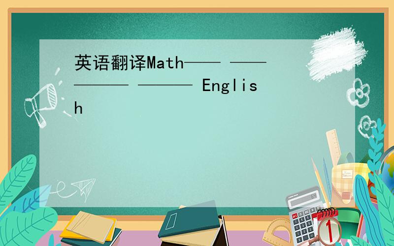 英语翻译Math—— —— ——— ——— English