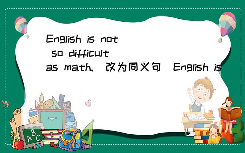 English is not so difficult as math.(改为同义句）English is_____ ______math.