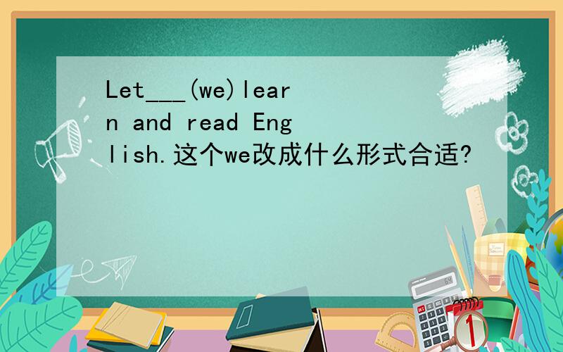 Let___(we)learn and read English.这个we改成什么形式合适?