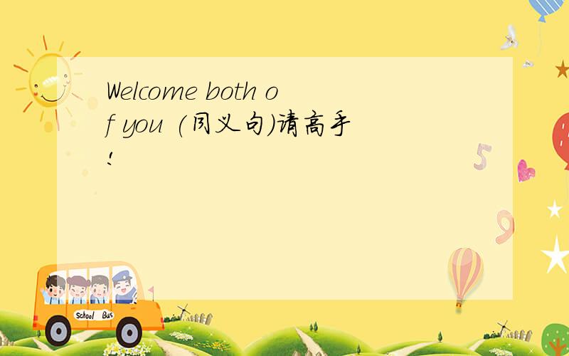 Welcome both of you (同义句）请高手!