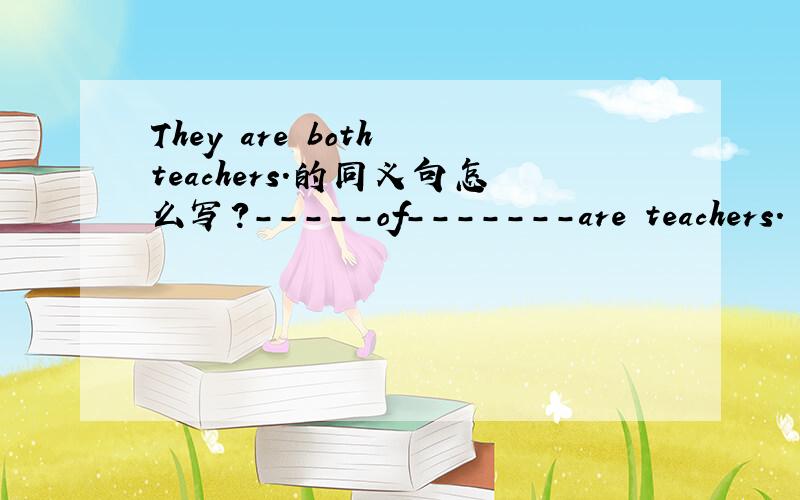 They are both teachers.的同义句怎么写?-----of-------are teachers.