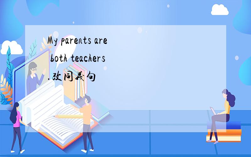 My parents are both teachers.改同义句
