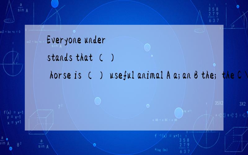 Everyone understands that （） horse is （） useful animal A a;an B the; the C \;a D a;a