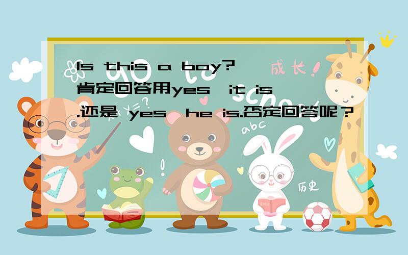 Is this a boy?肯定回答用yes,it is.还是 yes,he is.否定回答呢？