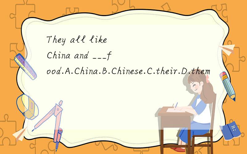 They all like China and ___food.A.China.B.Chinese.C.their.D.them