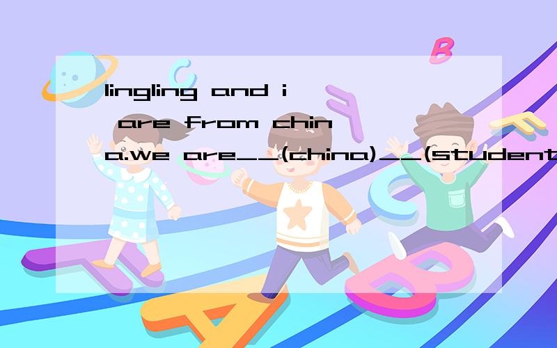lingling and i are from china.we are__(china)__(student) 用所给词的适当形式填空lingling and daming are good__(friend)how old is __(he)