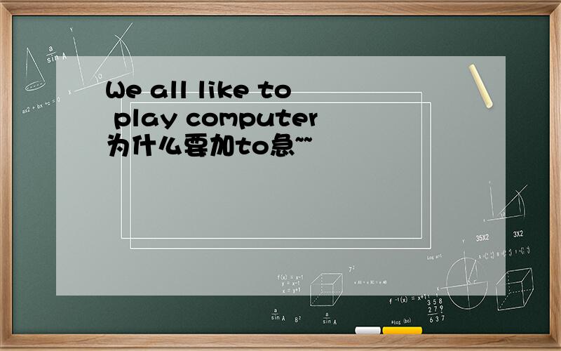 We all like to play computer为什么要加to急~~