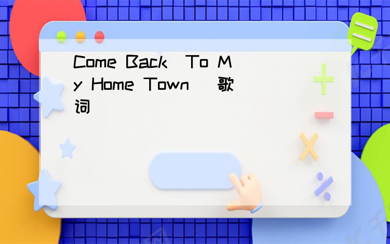 Come Back(To My Home Town) 歌词