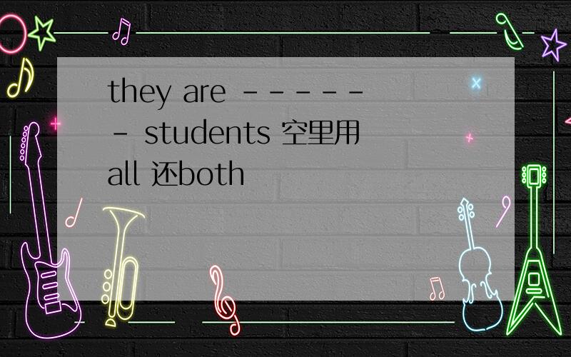 they are ------ students 空里用all 还both