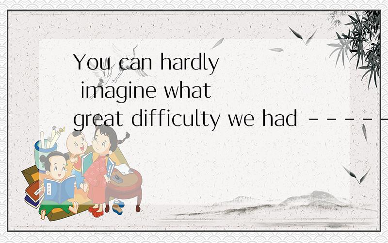 You can hardly imagine what great difficulty we had ------the experiment.A.to do B.doing