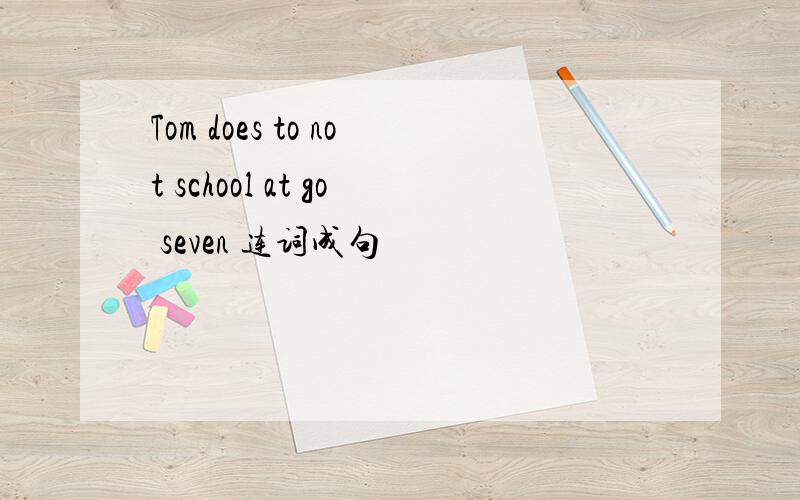 Tom does to not school at go seven 连词成句
