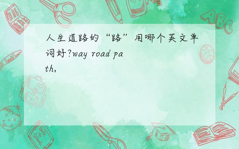 人生道路的“路”用哪个英文单词好?way road path,