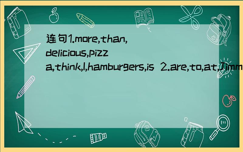 连句1.more,than,delicious,pizza,think,I,hamburgers,is 2.are,to,at,Jimmy's,we,going,have,lunch,today
