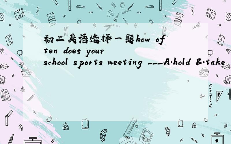 初二英语选择一题how often does your school sports meeting ___A.hold B.take place C.helds要理由