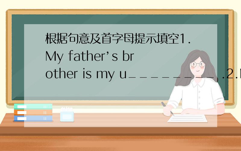 根据句意及首字母提示填空1.My father’s brother is my u________ .2.My brother is my father’s s________ .