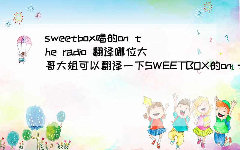 sweetbox唱的on the radio 翻译哪位大哥大姐可以翻译一下SWEETBOX的on the radio   小弟感激了Sweetbox-On The Radio(Intro)Oh it's just goodbyeOh it's just goodbyeNow I know that you're paper not silkBut I shouldn't cry for spilled mil