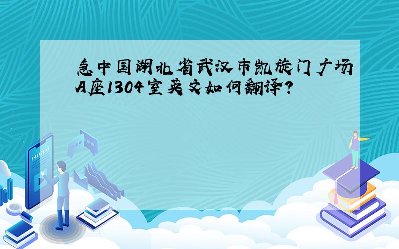 急中国湖北省武汉市凯旋门广场A座1304室英文如何翻译?