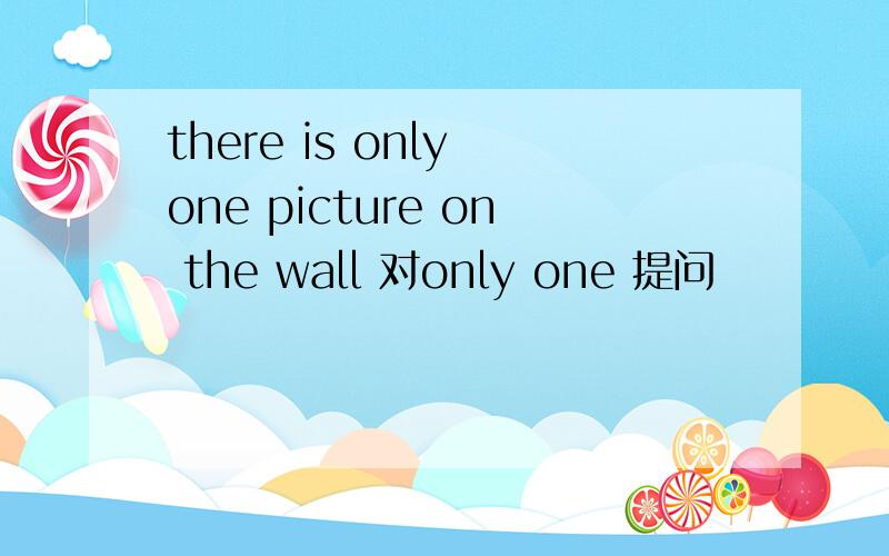 there is only one picture on the wall 对only one 提问