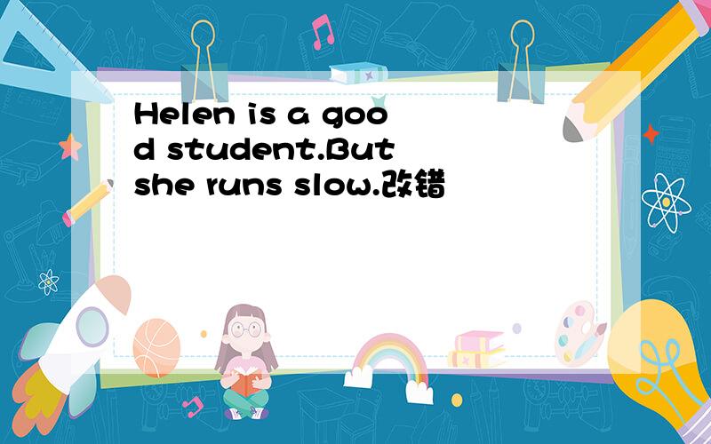 Helen is a good student.But she runs slow.改错