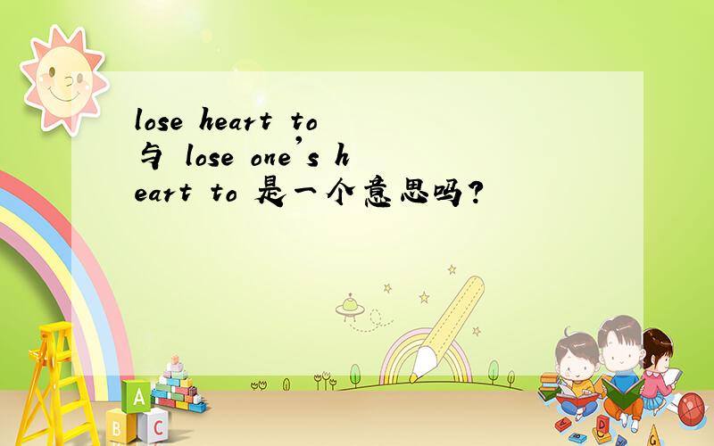 lose heart to 与 lose one's heart to 是一个意思吗?