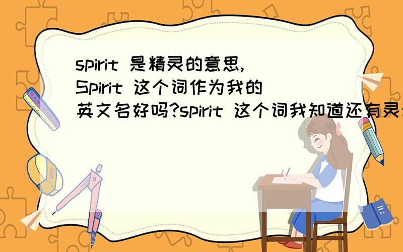 spirit 是精灵的意思,Spirit 这个词作为我的英文名好吗?spirit 这个词我知道还有灵魂、幽灵的意思,但是,这个词是不是贬义词?能再给我起几个好听的英文名吗?不要太短的,要有中文意思的啊!不
