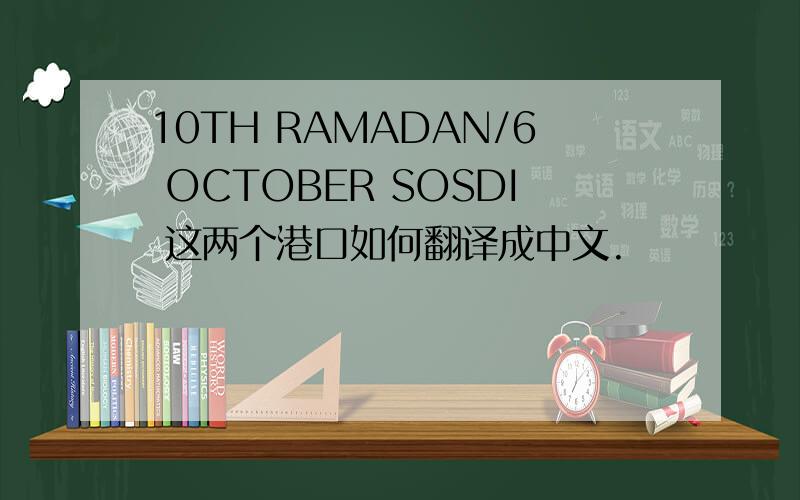10TH RAMADAN/6 OCTOBER SOSDI 这两个港口如何翻译成中文.