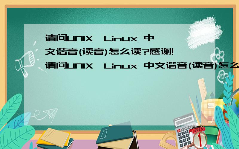 请问UNIX、Linux 中文谐音(读音)怎么读?感谢!请问UNIX、Linux 中文谐音(读音)怎么读?比如Windows 读为：温豆斯 请尽量表达正确标准,谢谢!