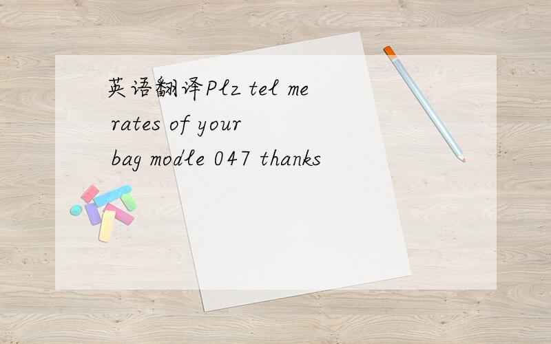 英语翻译Plz tel me rates of your bag modle 047 thanks