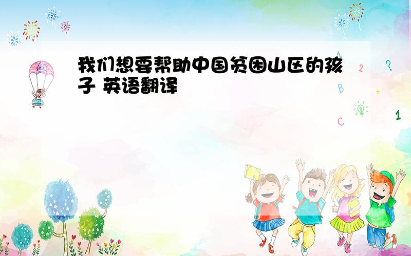 我们想要帮助中国贫困山区的孩子 英语翻译
