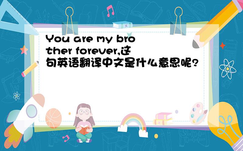 You are my brother forever,这句英语翻译中文是什么意思呢?