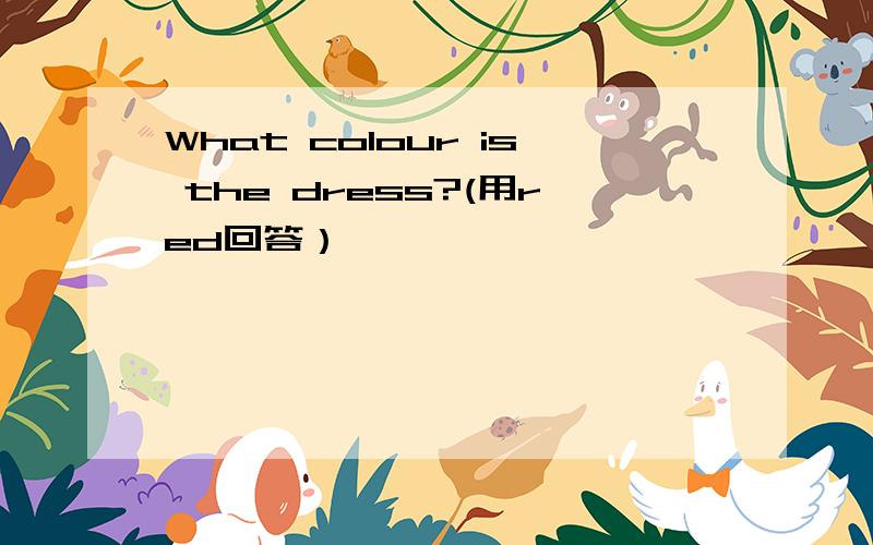 What colour is the dress?(用red回答）