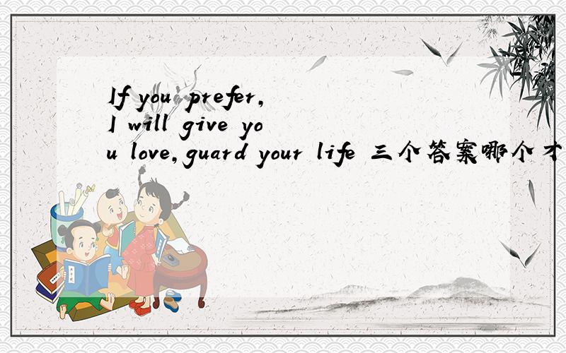 If you prefer,I will give you love,guard your life 三个答案哪个才是正确的啊