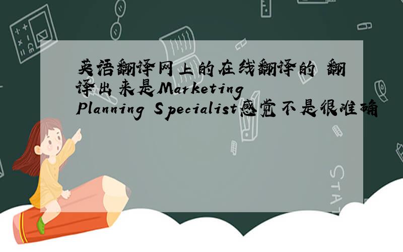 英语翻译网上的在线翻译的 翻译出来是Marketing Planning Specialist感觉不是很准确