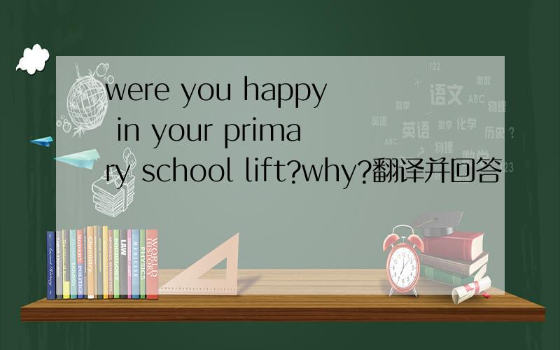 were you happy in your primary school lift?why?翻译并回答