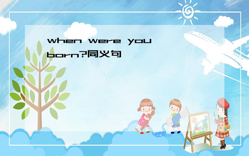 when were you born?同义句