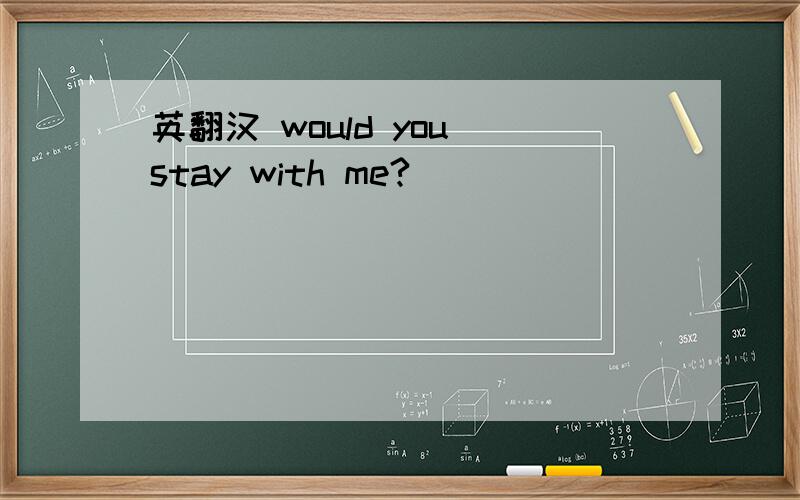 英翻汉 would you stay with me?
