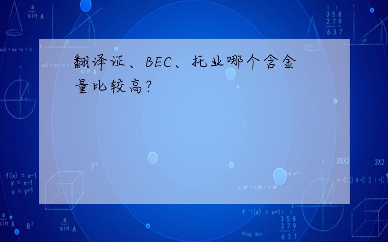 翻译证、BEC、托业哪个含金量比较高?