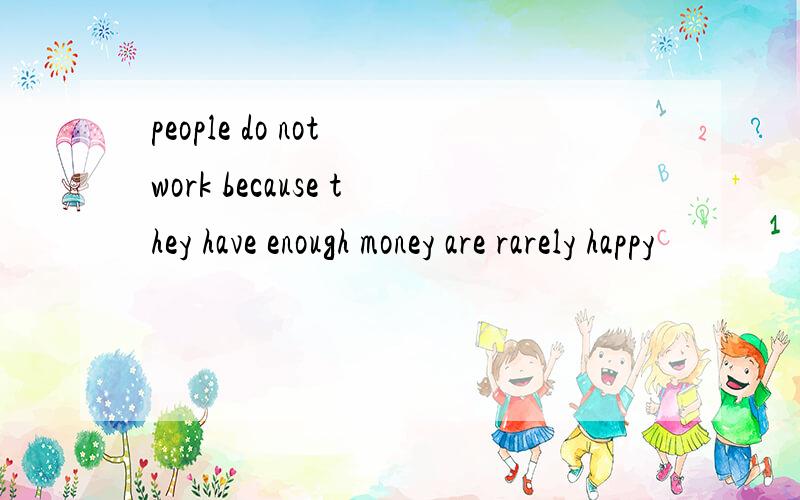 people do not work because they have enough money are rarely happy