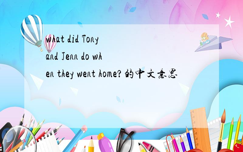 what did Tony and Jenn do when they went home?的中文意思
