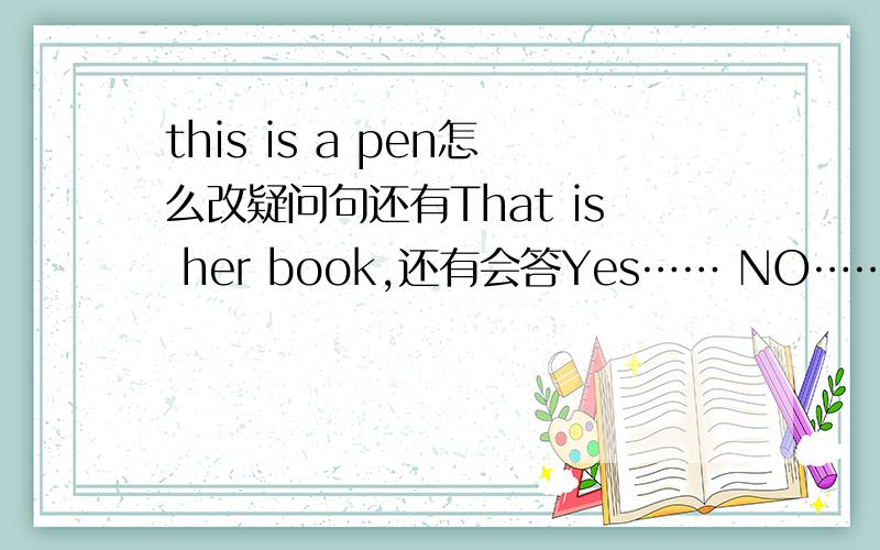 this is a pen怎么改疑问句还有That is her book,还有会答Yes…… NO……