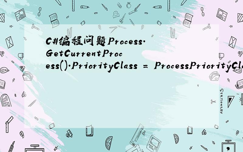 C#编程问题Process.GetCurrentProcess().PriorityClass = ProcessPriorityClass.RealTime;