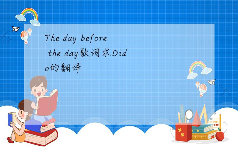 The day before the day歌词求Dido的翻译