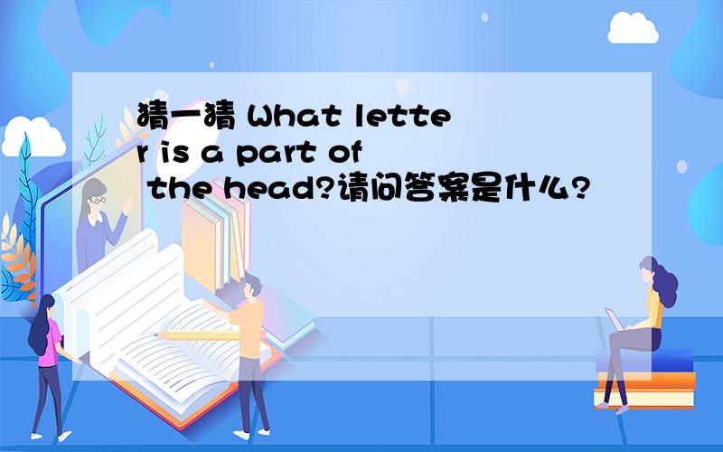 猜一猜 What letter is a part of the head?请问答案是什么?