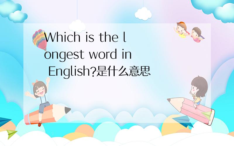 Which is the longest word in English?是什么意思