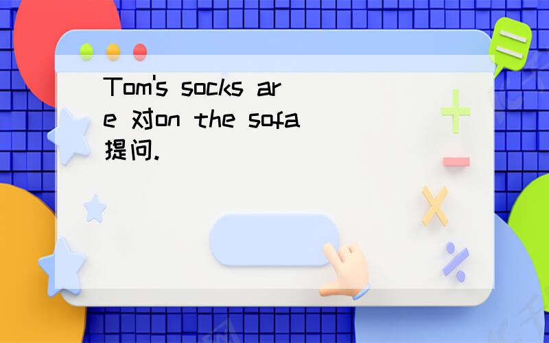 Tom's socks are 对on the sofa提问.
