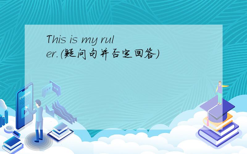 This is my ruler.（疑问句并否定回答）