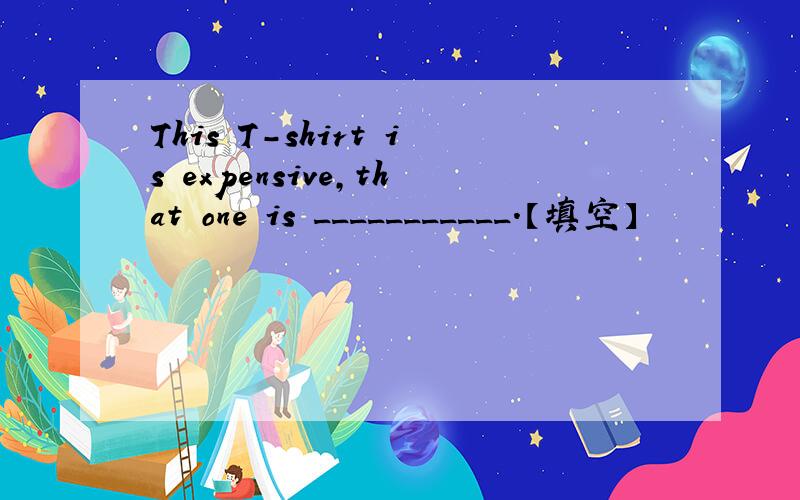 This T-shirt is expensive,that one is ___________.【填空】