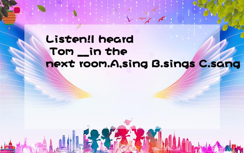 Listen!l heard Tom __in the next room.A,sing B.sings C.sang D.singing